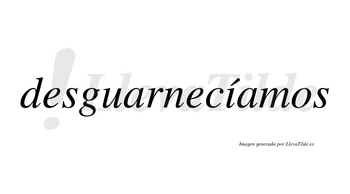 Desguarnecíamos  lleva tilde con vocal tónica en la «i»