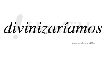 Divinizaríamos  lleva tilde con vocal tónica en la cuarta «i»