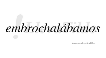 Embrochalábamos  lleva tilde con vocal tónica en la segunda «a»