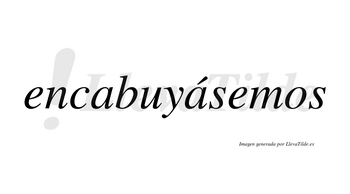 Encabuyásemos  lleva tilde con vocal tónica en la segunda «a»
