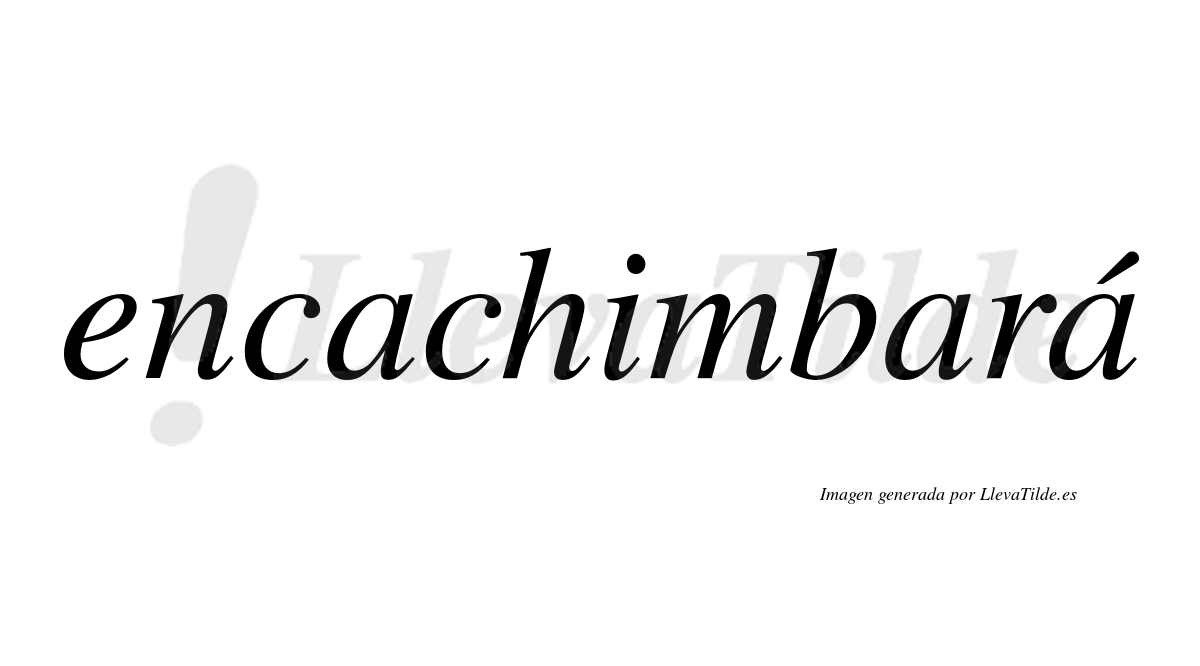 Encachimbará  lleva tilde con vocal tónica en la tercera "a"