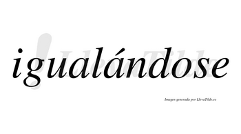 Igualándose  lleva tilde con vocal tónica en la segunda «a»