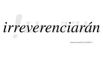 Irreverenciarán  lleva tilde con vocal tónica en la segunda «a»