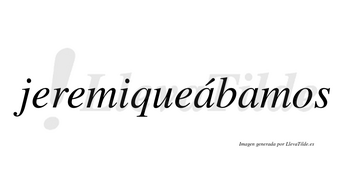 Jeremiqueábamos  lleva tilde con vocal tónica en la primera «a»