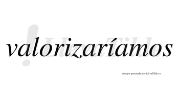 Valorizaríamos  lleva tilde con vocal tónica en la segunda «i»
