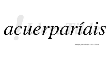 Acuerparíais  lleva tilde con vocal tónica en la primera «i»