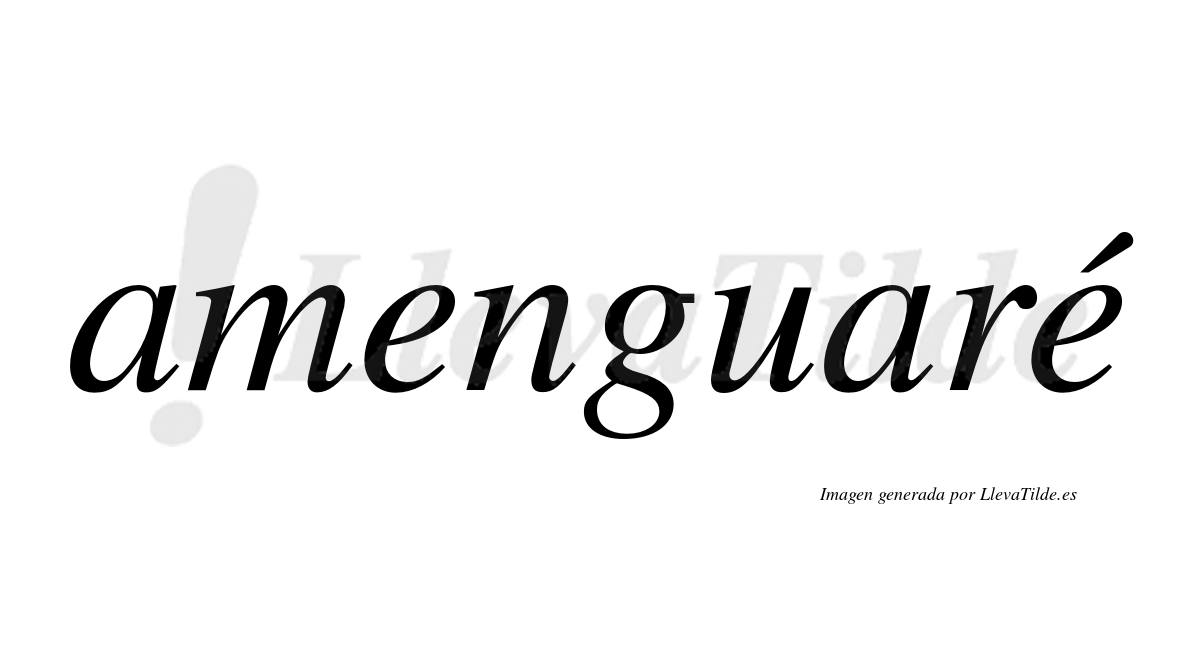 Amenguaré  lleva tilde con vocal tónica en la segunda "e"