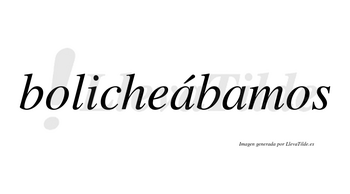 Bolicheábamos  lleva tilde con vocal tónica en la primera «a»