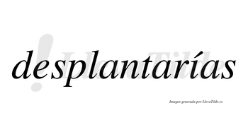 Desplantarías lleva tilde con vocal tónica en la «i»