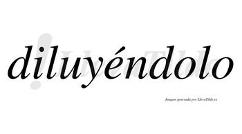 Diluyéndolo lleva tilde con vocal tónica en la «e»