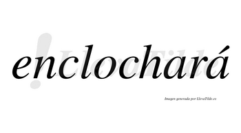 Enclochará  lleva tilde con vocal tónica en la segunda «a»