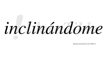 Inclinándome  lleva tilde con vocal tónica en la «a»