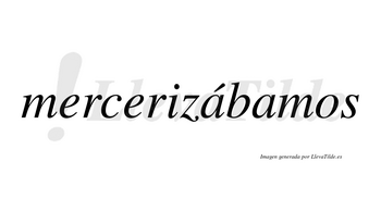 Mercerizábamos  lleva tilde con vocal tónica en la primera «a»