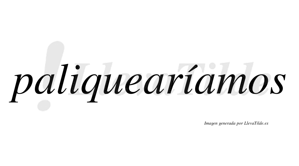Paliquearíamos  lleva tilde con vocal tónica en la segunda «i»