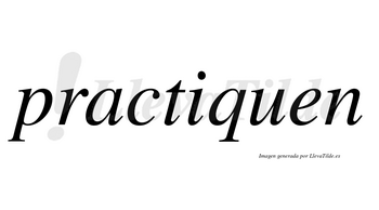 Practiquen  no lleva tilde con vocal tónica en la «i»