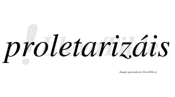 Proletarizáis  lleva tilde con vocal tónica en la segunda «a»