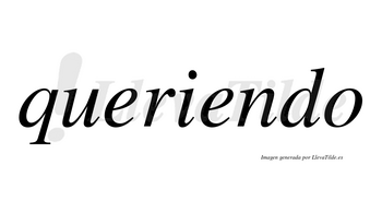 Queriendo  no lleva tilde con vocal tónica en la segunda «e»