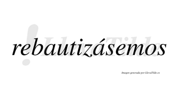 Rebautizásemos  lleva tilde con vocal tónica en la segunda «a»