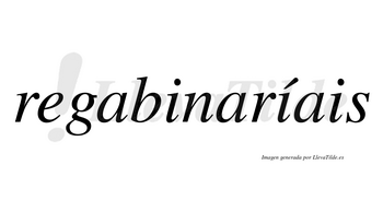 Regabinaríais  lleva tilde con vocal tónica en la segunda «i»