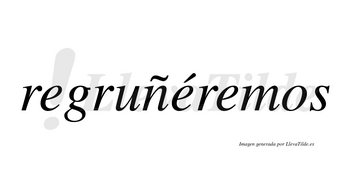 Regruñéremos  lleva tilde con vocal tónica en la segunda «e»