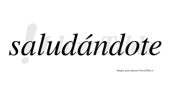 Saludándote  lleva tilde con vocal tónica en la segunda «a»