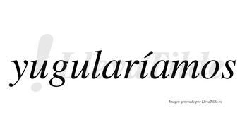 Yugularíamos  lleva tilde con vocal tónica en la «i»