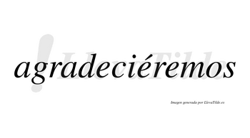 Agradeciéremos  lleva tilde con vocal tónica en la segunda «e»