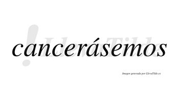 Cancerásemos  lleva tilde con vocal tónica en la segunda «a»