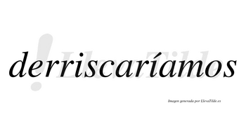 Derriscaríamos  lleva tilde con vocal tónica en la segunda «i»