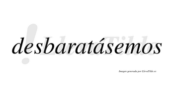 Desbaratásemos  lleva tilde con vocal tónica en la tercera «a»
