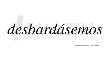 Desbardásemos  lleva tilde con vocal tónica en la segunda «a»