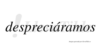 Despreciáramos  lleva tilde con vocal tónica en la primera «a»