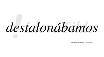 Destalonábamos  lleva tilde con vocal tónica en la segunda «a»