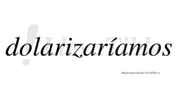 Dolarizaríamos  lleva tilde con vocal tónica en la segunda «i»