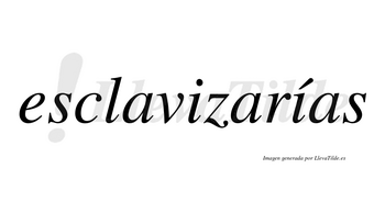 Esclavizarías  lleva tilde con vocal tónica en la segunda «i»