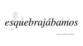 Esquebrajábamos  lleva tilde con vocal tónica en la segunda «a»