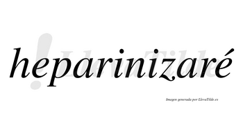 Heparinizaré  lleva tilde con vocal tónica en la segunda «e»