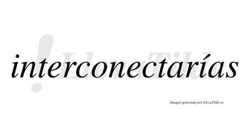 Interconectarías  lleva tilde con vocal tónica en la segunda «i»