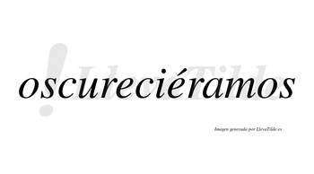 Oscureciéramos  lleva tilde con vocal tónica en la segunda «e»