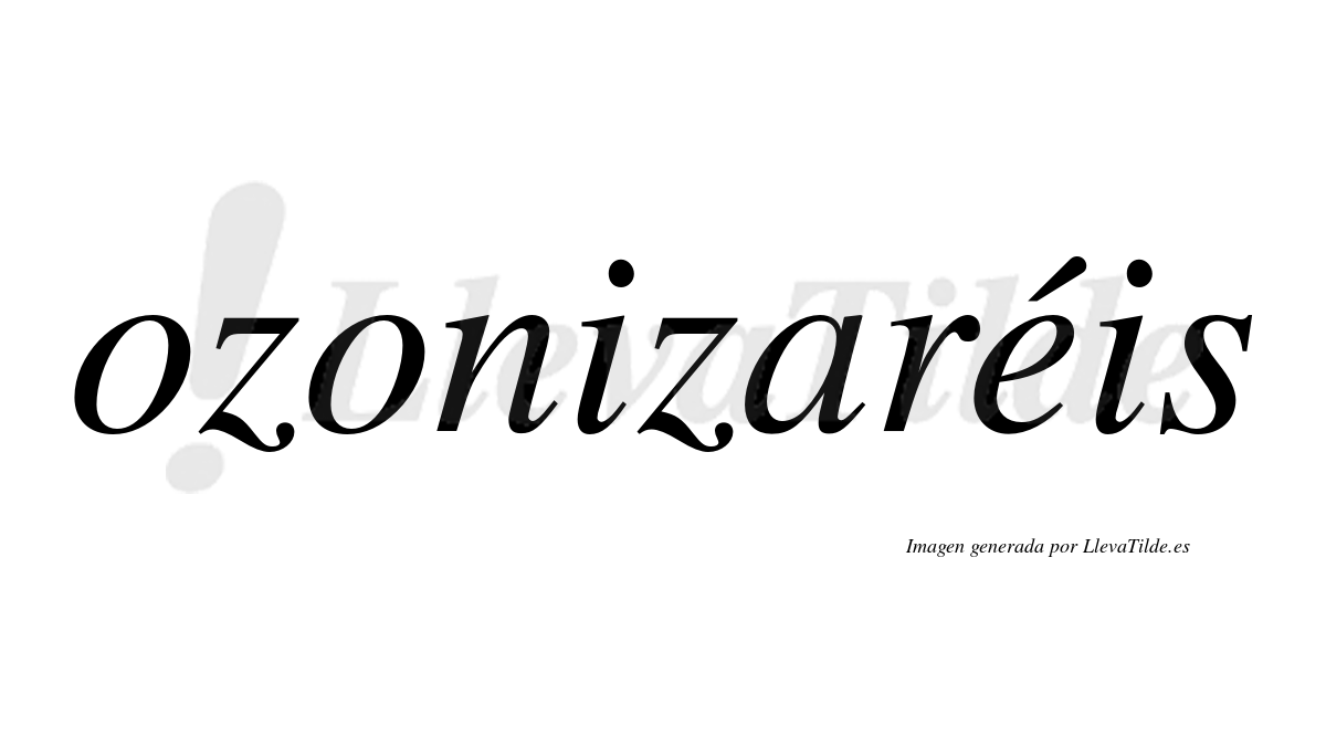 Ozonizaréis  lleva tilde con vocal tónica en la "e"
