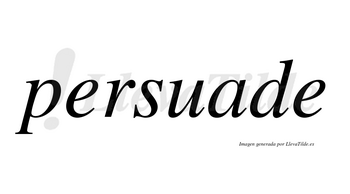 Persuade  no lleva tilde con vocal tónica en la «a»