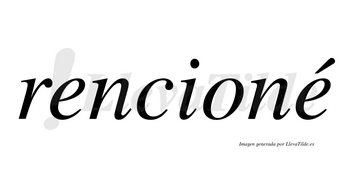 Rencioné  lleva tilde con vocal tónica en la segunda «e»