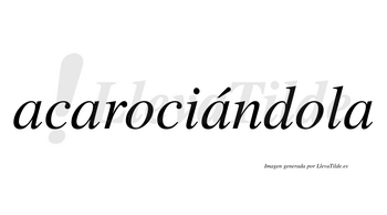 Acarociándola lleva tilde con vocal tónica en la tercera «a»