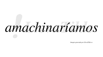 Amachinaríamos  lleva tilde con vocal tónica en la segunda «i»