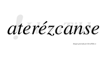 Aterézcanse  lleva tilde con vocal tónica en la segunda «e»