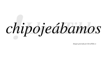 Chipojeábamos  lleva tilde con vocal tónica en la primera «a»