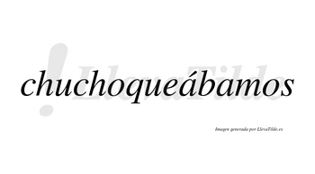 Chuchoqueábamos  lleva tilde con vocal tónica en la primera «a»