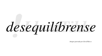 Desequilíbrense  lleva tilde con vocal tónica en la segunda «i»