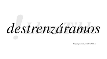 Destrenzáramos  lleva tilde con vocal tónica en la primera «a»