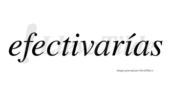 Efectivarías  lleva tilde con vocal tónica en la segunda «i»